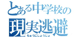 とある中学校の現実逃避（ちゅうにしょうじょ）