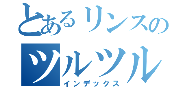 とあるリンスのツルツル（インデックス）