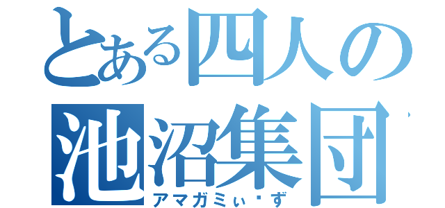 とある四人の池沼集団（アマガミぃ〜ず）