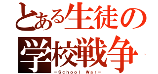 とある生徒の学校戦争（－Ｓｃｈｏｏｌ Ｗａｒ－）