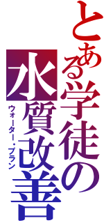 とある学徒の水質改善（ウォーター・プラン）