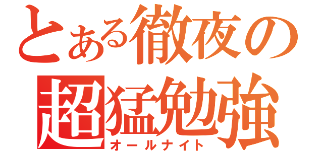 とある徹夜の超猛勉強（オールナイト）