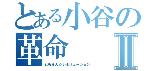 とある小谷の革命Ⅱ（ともみん☆レボリューション）