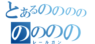 とあるのののののののの（レールガン）