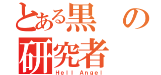 とある黒の研究者（Ｈｅｌｌ Ａｎｇｅｌ）