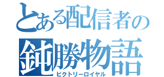 とある配信者の鈍勝物語（ビクトリーロイヤル）