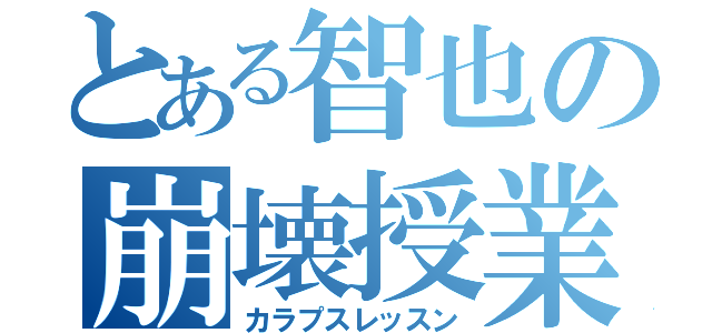 とある智也の崩壊授業（カラプスレッスン）