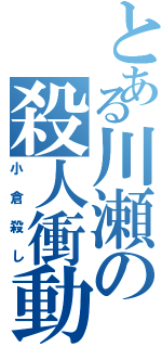 とある川瀬の殺人衝動（小倉殺し）