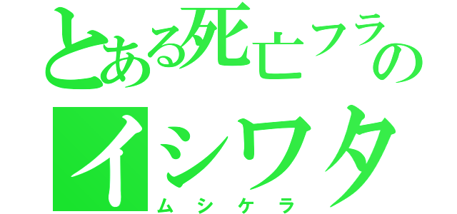 とある死亡フラグのイシワタリー（ムシケラ）