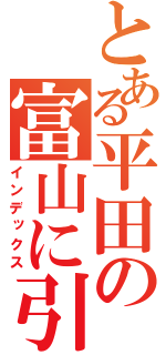 とある平田の富山に引っ越した（インデックス）