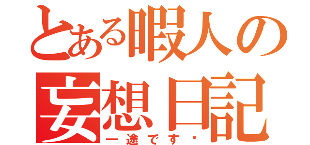 とある暇人の妄想日記（一途です♡）