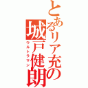 とあるリア充の城戸健朗（ウルトラマン）