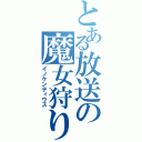 とある放送の魔女狩りの王（イノケンティウス）