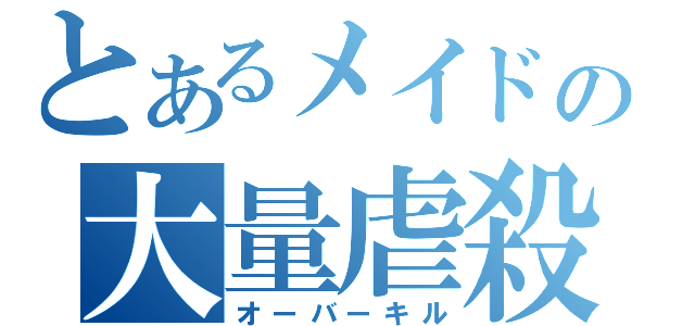 とあるメイドの大量虐殺（オーバーキル）