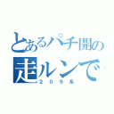 とあるパチ開の走ルンです（２０９系）