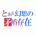 とある幻想の矛盾存在（パラドックス）