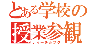 とある学校の授業参観（ティーチルック）