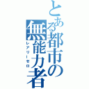 とある都市の無能力者（レアリーゼロ）