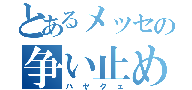 とあるメッセの争い止め（ハヤクェ）