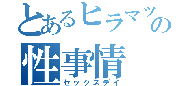 とあるヒラマツの性事情（セックスデイ）