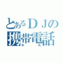 とあるＤＪの携帯電話（失礼）