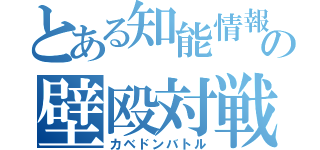 とある知能情報の壁殴対戦（カベドンバトル）