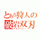 とある狩人の破岩双刃（アルコバレノ）