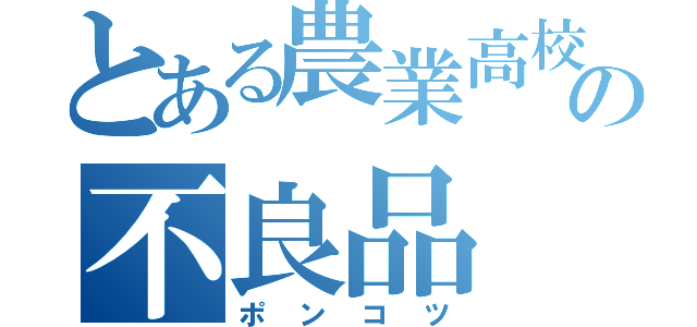 とある農業高校の不良品（ポンコツ）