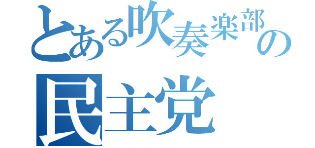 とある吹奏楽部の民主党（）