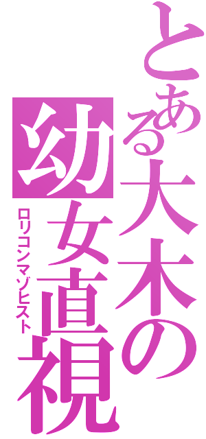 とある大木の幼女直視（ロリコンマゾヒスト）