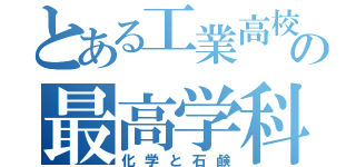 とある工業高校の最高学科（化学と石鹸）