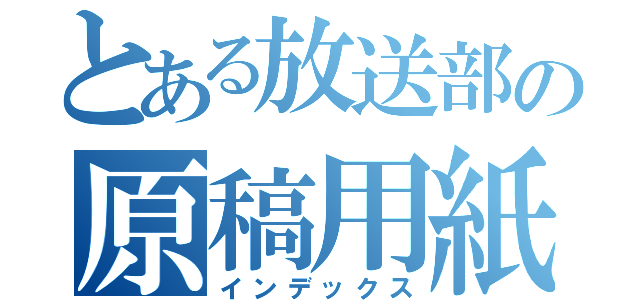 とある放送部の原稿用紙（インデックス）