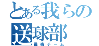 とある我らの送球部（最強チーム）