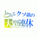 とあるクソ爺の大型連休（ゴールデンウィーク）