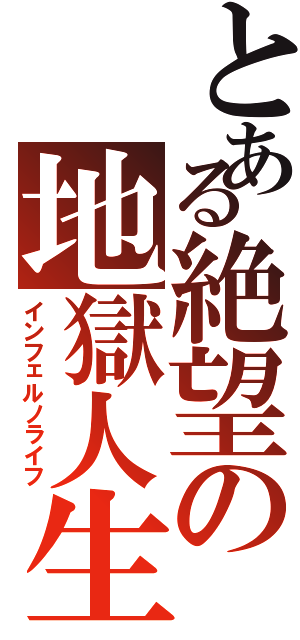 とある絶望の地獄人生（インフェルノライフ）
