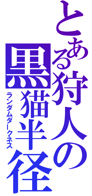 とある狩人の黒猫半径（ランダムダークネス）