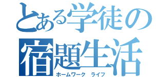 とある学徒の宿題生活（ホームワーク ライフ）