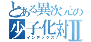 とある異次元の少子化対策Ⅱ（インデックス）