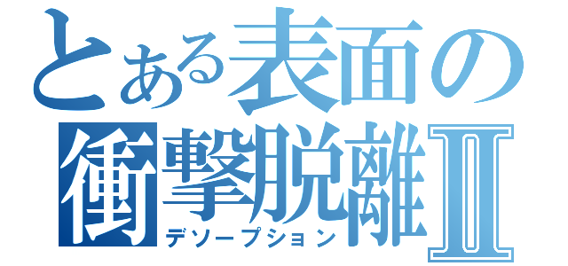 とある表面の衝撃脱離Ⅱ（デソープション）