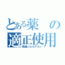 とある薬の適正使用（間違ったらアカン）