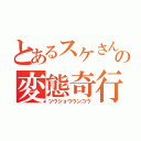 とあるスケさんの変態奇行（ツウジョウウンコウ）