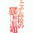 とある高校の飽和宿題（ホームワーク）