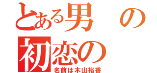 とある男の初恋の（名前は木山裕香）