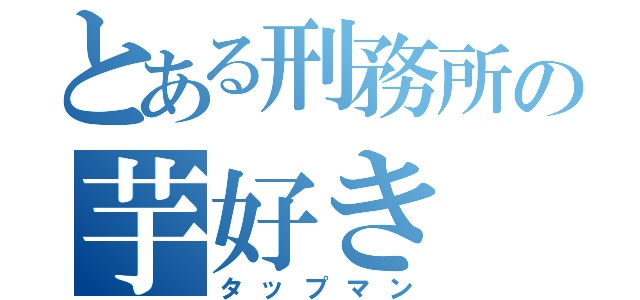 とある刑務所の芋好き（タップマン）