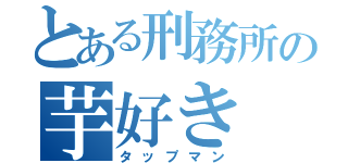 とある刑務所の芋好き（タップマン）