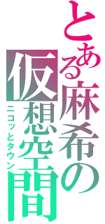 とある麻希の仮想空間（ニコッとタウン）