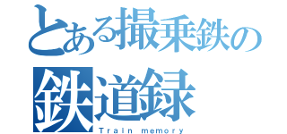 とある撮乗鉄の鉄道録（Ｔｒａｉｎ ｍｅｍｏｒｙ）