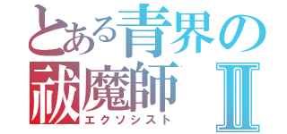 とある青界の祓魔師Ⅱ（エクソシスト）