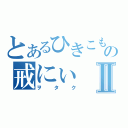 とあるひきこもりの戒にぃⅡ（ヲタク）