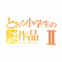 とある小学生の謎作品Ⅱ（ミステリープロジェクト）